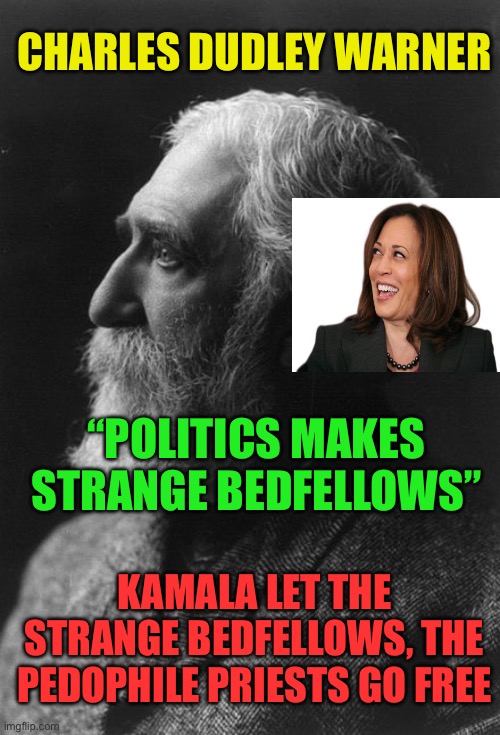 Kamala the PrINO prosecutor in name only | CHARLES DUDLEY WARNER; “POLITICS MAKES STRANGE BEDFELLOWS”; KAMALA LET THE STRANGE BEDFELLOWS, THE PEDOPHILE PRIESTS GO FREE | image tagged in gifs,democrats,kamala harris,pedophiles,priest | made w/ Imgflip meme maker