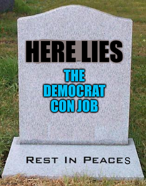 Won't Be Missed | HERE LIES; THE DEMOCRAT CON JOB; S | image tagged in rip headstone,political meme,politics,funny memes,funny | made w/ Imgflip meme maker