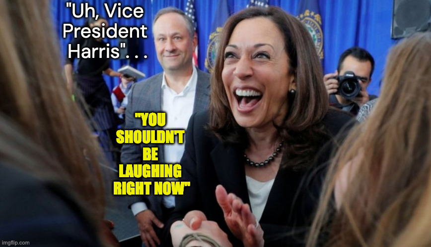 Inappropriate Laughter is a symptom of many psychiatric disorders | "Uh, Vice 
President 
Harris". . . "YOU 
SHOULDN'T 
BE 
LAUGHING 
RIGHT NOW" | image tagged in lunatic laugh kamala | made w/ Imgflip meme maker