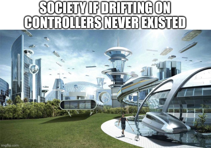 Looking at you, Nintendo and PS4 | SOCIETY IF DRIFTING ON CONTROLLERS NEVER EXISTED | image tagged in the future world if,gaming | made w/ Imgflip meme maker