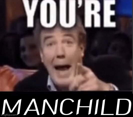 You're X (Blank) | MANCHILD | image tagged in you're x blank | made w/ Imgflip meme maker