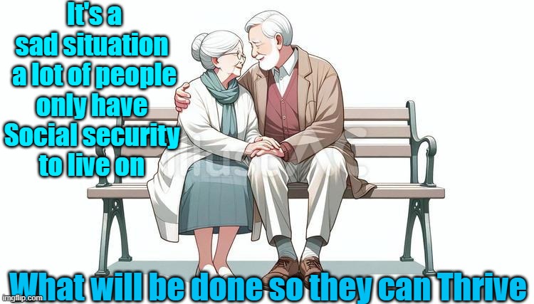 Dreaming | It's a sad situation 
a lot of people only have 
Social security 
to live on; What will be done so they can Thrive | image tagged in social security,thrive | made w/ Imgflip meme maker