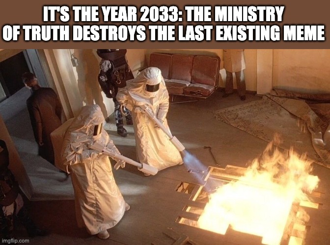 the last meme | IT'S THE YEAR 2033: THE MINISTRY OF TRUTH DESTROYS THE LAST EXISTING MEME | image tagged in ministry of truth,meme,1984 | made w/ Imgflip meme maker