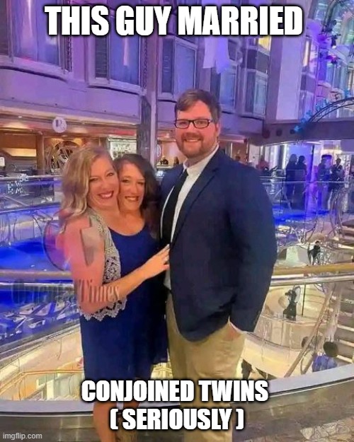 Divorced him already for sleeping with her sister | THIS GUY MARRIED; CONJOINED TWINS 
( SERIOUSLY ) | image tagged in funny memes | made w/ Imgflip meme maker