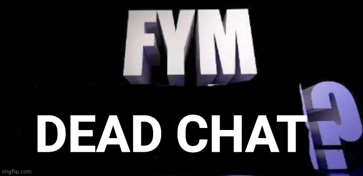 fym______? | DEAD CHAT | image tagged in fym______ | made w/ Imgflip meme maker