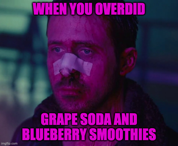 Purple Nurple | WHEN YOU OVERDID; GRAPE SODA AND BLUEBERRY SMOOTHIES | image tagged in sad ryan gosling | made w/ Imgflip meme maker