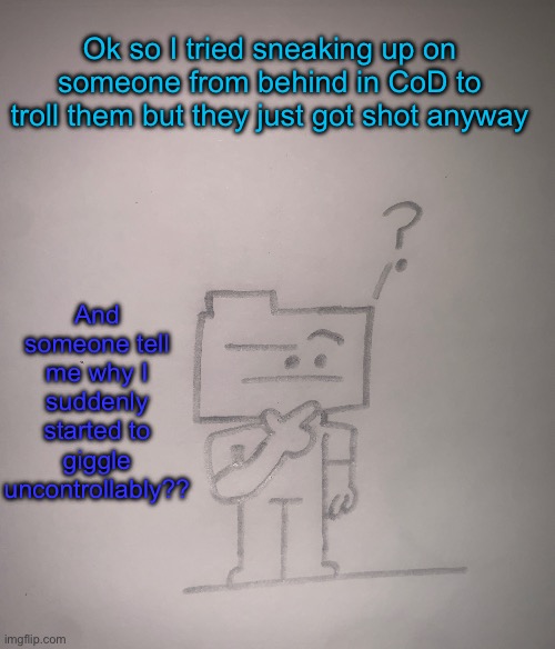 Confused ron | Ok so I tried sneaking up on someone from behind in CoD to troll them but they just got shot anyway; And someone tell me why I suddenly started to giggle uncontrollably?? | image tagged in confused ron | made w/ Imgflip meme maker