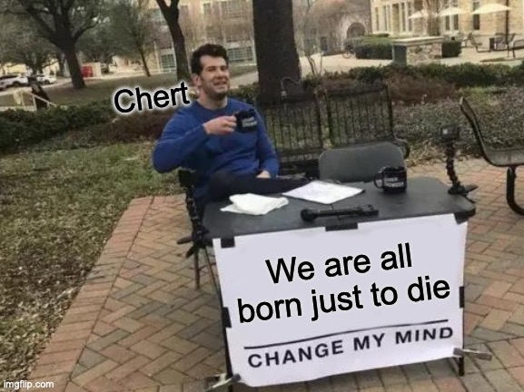 Chert | Chert; We are all born just to die | image tagged in memes,change my mind,outer wilds | made w/ Imgflip meme maker