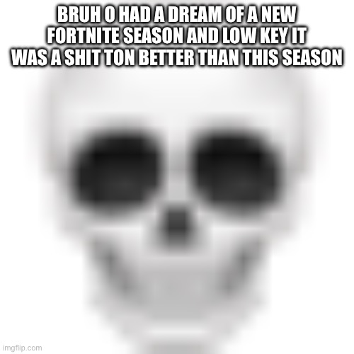 . | BRUH O HAD A DREAM OF A NEW FORTNITE SEASON AND LOW KEY IT WAS A SHIT TON BETTER THAN THIS SEASON | image tagged in skull emoji | made w/ Imgflip meme maker