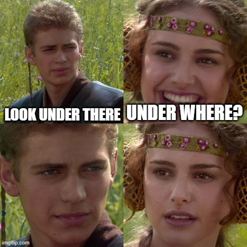 Under: | LOOK UNDER THERE; UNDER WHERE? | image tagged in anakin padme 4 panel | made w/ Imgflip meme maker