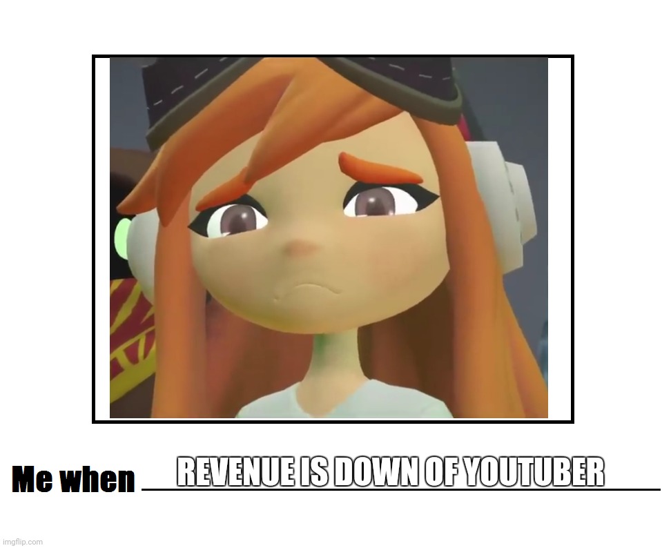 me when revenue is down of youtube | REVENUE IS DOWN OF YOUTUBER | image tagged in me when blank meme | made w/ Imgflip meme maker