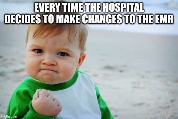 Success Kid Original | EVERY TIME THE HOSPITAL DECIDES TO MAKE CHANGES TO THE EMR | image tagged in memes,success kid original | made w/ Imgflip meme maker