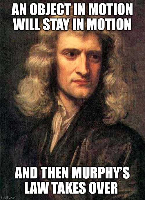 Isaac Newton  | AN OBJECT IN MOTION WILL STAY IN MOTION AND THEN MURPHY’S LAW TAKES OVER | image tagged in isaac newton | made w/ Imgflip meme maker