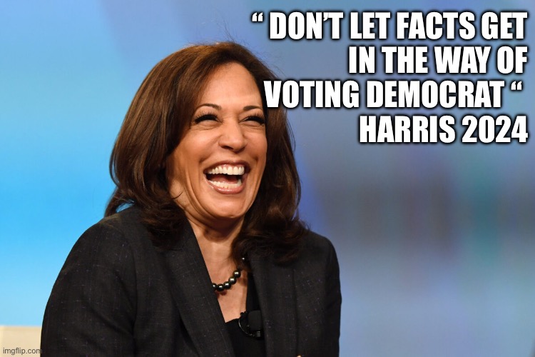 Kanmy Cc speaks truth | “ DON’T LET FACTS GET
IN THE WAY OF
VOTING DEMOCRAT “ 
HARRIS 2024 | image tagged in kamala harris laughing | made w/ Imgflip meme maker