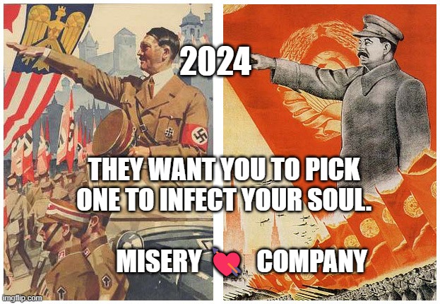 Hitler Stalin | 2024; THEY WANT YOU TO PICK ONE TO INFECT YOUR SOUL.                                  MISERY 💘  COMPANY | image tagged in hitler stalin | made w/ Imgflip meme maker