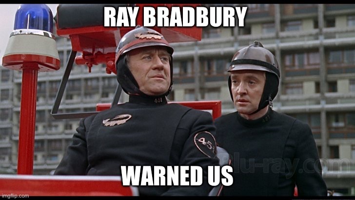 Fahrenheit 451 | RAY BRADBURY WARNED US | image tagged in fahrenheit 451 | made w/ Imgflip meme maker