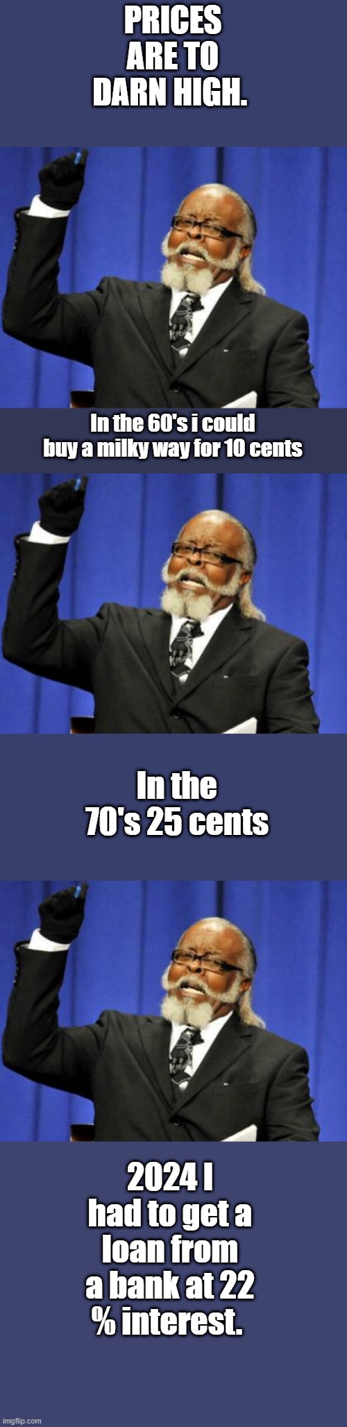 PRICES ARE TO DARN HIGH. In the 60's i could buy a milky way for 10 cents; In the 70's 25 cents; 2024 I had to get a loan from a bank at 22 % interest. | image tagged in memes,too damn high | made w/ Imgflip meme maker