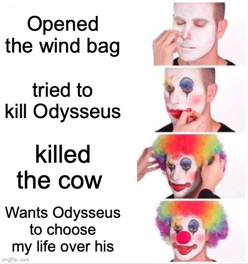 Eurylochus | Opened the wind bag; tried to kill Odysseus; killed the cow; Wants Odysseus to choose my life over his | image tagged in memes,clown applying makeup,musicals,epic the musical | made w/ Imgflip meme maker