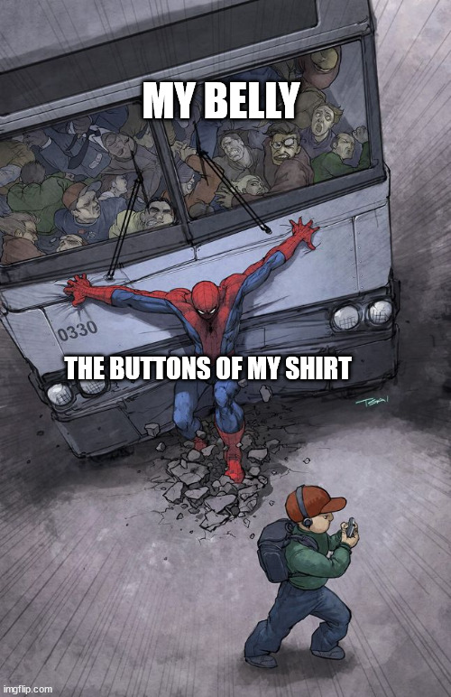 When you are fat | MY BELLY; THE BUTTONS OF MY SHIRT | image tagged in spider-man bus,fat,belly,shirt | made w/ Imgflip meme maker