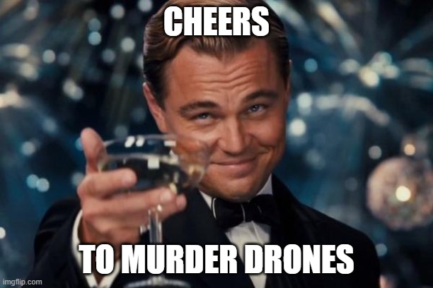 it has ended | CHEERS; TO MURDER DRONES | image tagged in memes,leonardo dicaprio cheers,murder drones | made w/ Imgflip meme maker