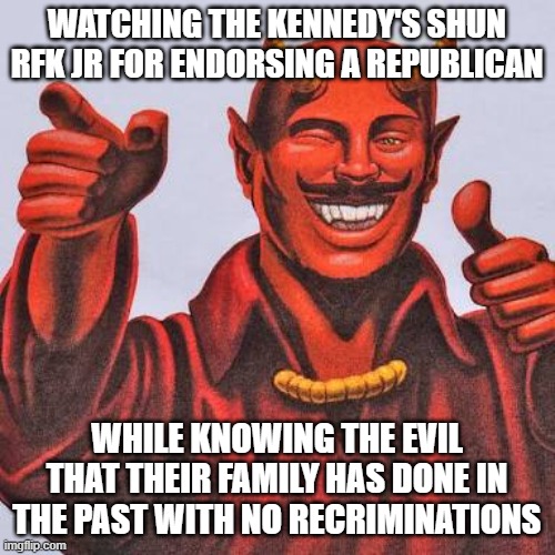 Kennedy scum-satan approves | WATCHING THE KENNEDY'S SHUN RFK JR FOR ENDORSING A REPUBLICAN; WHILE KNOWING THE EVIL THAT THEIR FAMILY HAS DONE IN THE PAST WITH NO RECRIMINATIONS | image tagged in buddy satan | made w/ Imgflip meme maker