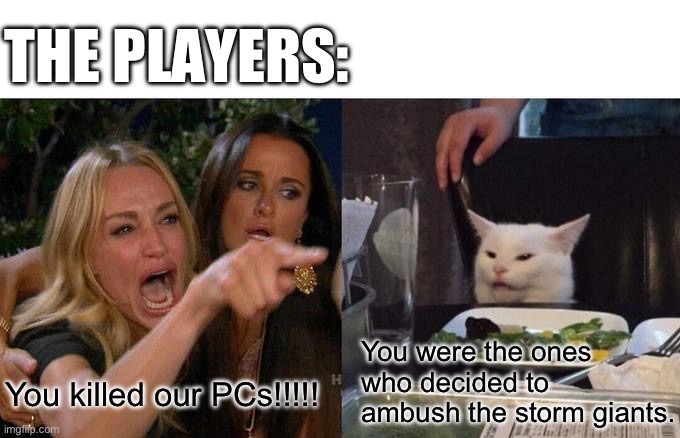 Woman Yelling At Cat Meme | THE PLAYERS:; You were the ones who decided to ambush the storm giants. You killed our PCs!!!!! | image tagged in memes,woman yelling at cat | made w/ Imgflip meme maker