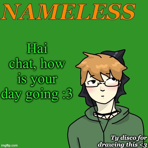 Nameless announcement temp drawn by disco | Hai chat, how is your day going :3 | image tagged in nameless announcement temp drawn by disco | made w/ Imgflip meme maker