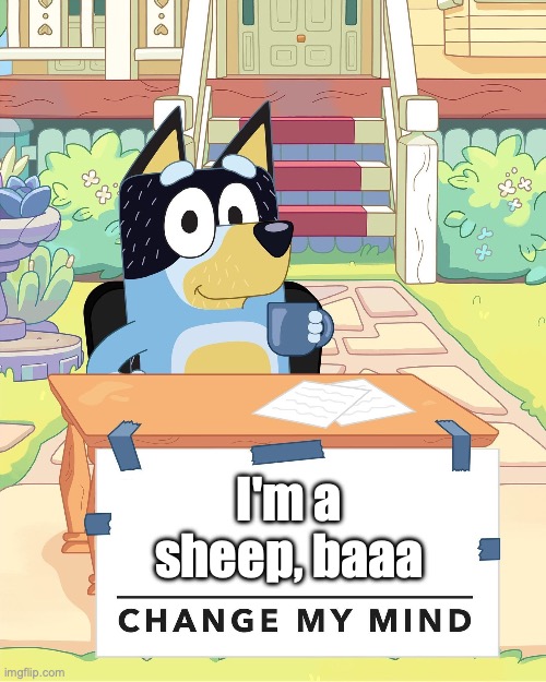 Bluey in a nutshell | I'm a sheep, baaa | image tagged in bandit heeler change my mind,bluey | made w/ Imgflip meme maker