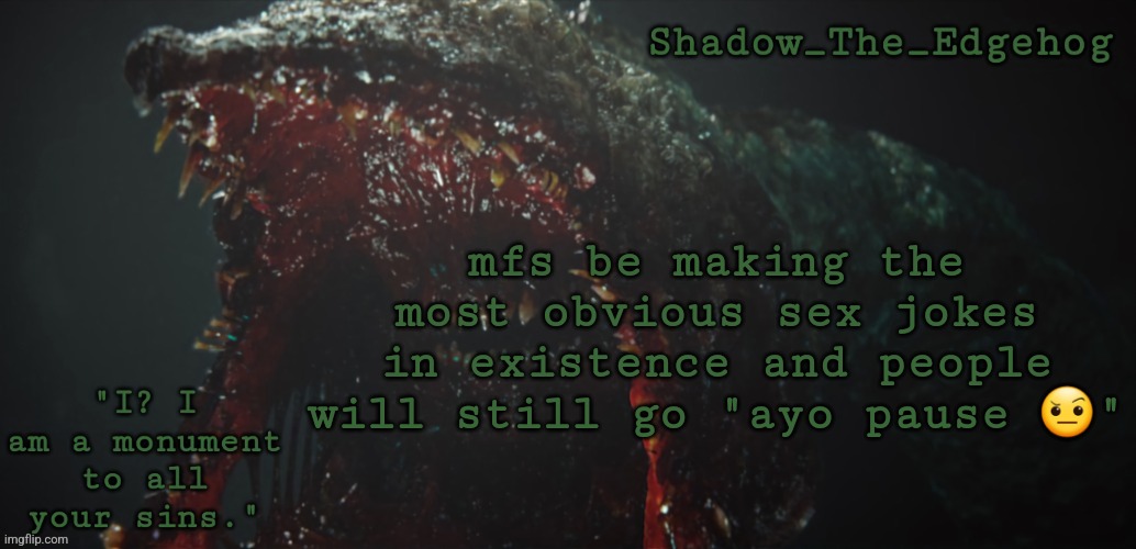 Shadow's Gravemind Template | mfs be making the most obvious sex jokes in existence and people will still go "ayo pause 🤨" | image tagged in shadow's gravemind template | made w/ Imgflip meme maker