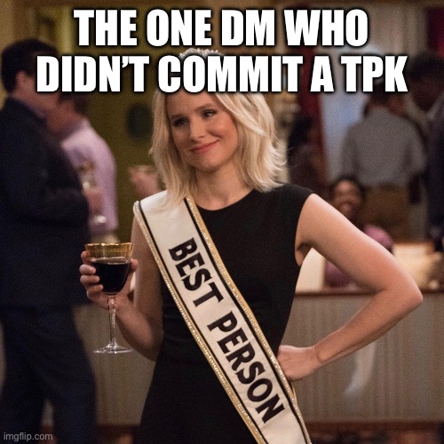 The Good Place Best Person | THE ONE DM WHO DIDN’T COMMIT A TPK | image tagged in the good place best person | made w/ Imgflip meme maker