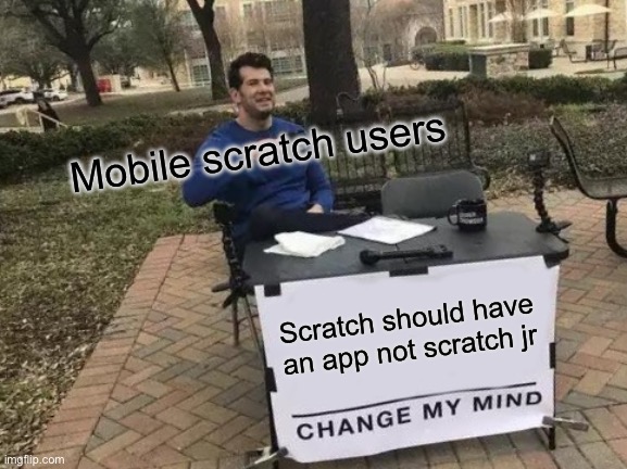 Scratch | Mobile scratch users; Scratch should have an app not scratch jr | image tagged in memes,change my mind | made w/ Imgflip meme maker