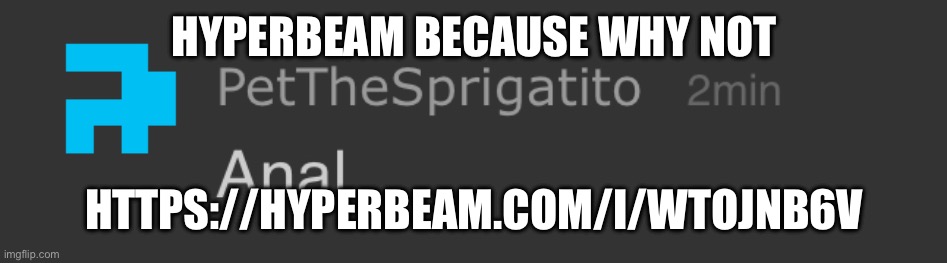 Pet anal | HYPERBEAM BECAUSE WHY NOT; HTTPS://HYPERBEAM.COM/I/WTOJNB6V | image tagged in pet anal | made w/ Imgflip meme maker