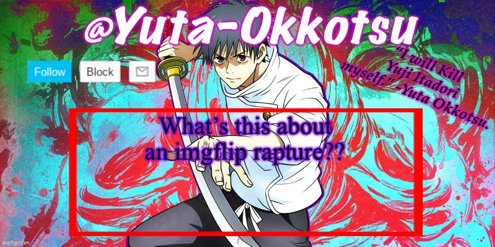 What did I miss??? | What’s this about an imgflip rapture?? | image tagged in yuta-okkotsu announcement temp | made w/ Imgflip meme maker