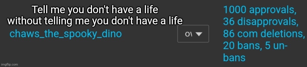 This is my stats for this stream btw so it's on topic | Tell me you don't have a life without telling me you don't have a life | made w/ Imgflip meme maker