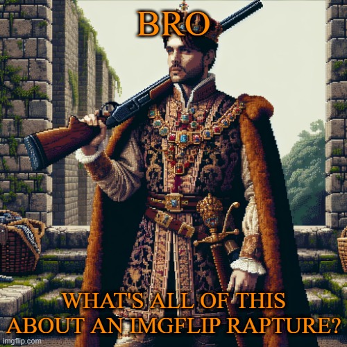 a noble, ranger | BRO; WHAT'S ALL OF THIS ABOUT AN IMGFLIP RAPTURE? | image tagged in a noble ranger | made w/ Imgflip meme maker