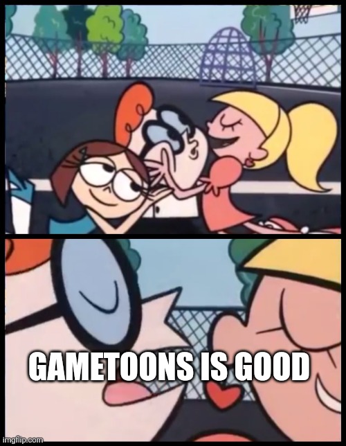 Say it Again, Dexter | GAMETOONS IS GOOD | image tagged in memes,say it again dexter | made w/ Imgflip meme maker