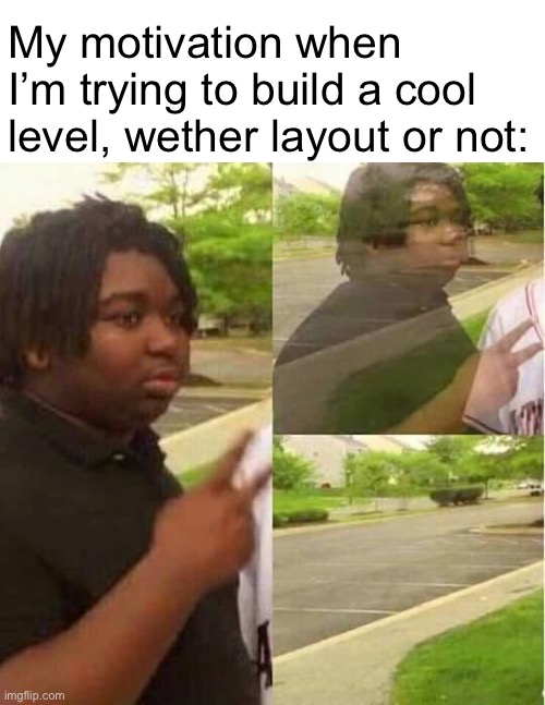 the major downside of being a creator imo | My motivation when I’m trying to build a cool level, wether layout or not: | image tagged in disappearing,geometry dash | made w/ Imgflip meme maker