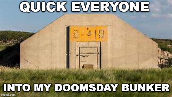 QUICK EVERYONE; INTO MY DOOMSDAY BUNKER | image tagged in doomsday | made w/ Imgflip meme maker