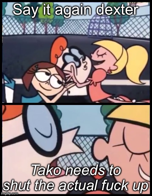 Say it Again, Dexter Meme | Say it again dexter; Tako needs to shut the actual fuсk up | image tagged in memes,say it again dexter | made w/ Imgflip meme maker