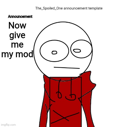 The_Spoiled_One announcement template | Now give me my mod | image tagged in the_spoiled_one announcement template | made w/ Imgflip meme maker