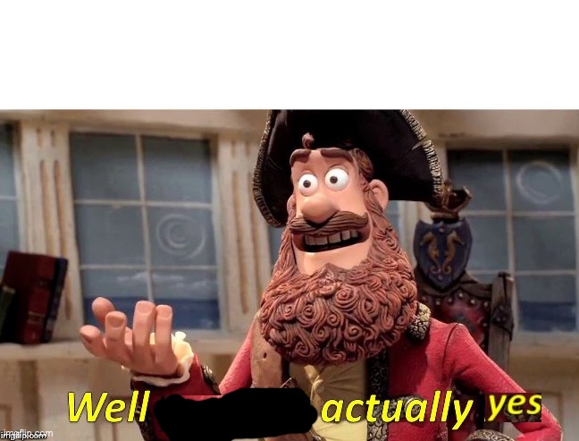 Well no, but actually yes | image tagged in well no but actually yes | made w/ Imgflip meme maker