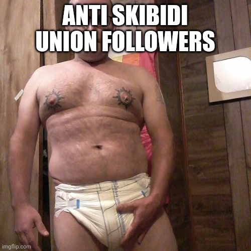 Man child with no life | ANTI SKIBIDI UNION FOLLOWERS | image tagged in man child with no life | made w/ Imgflip meme maker