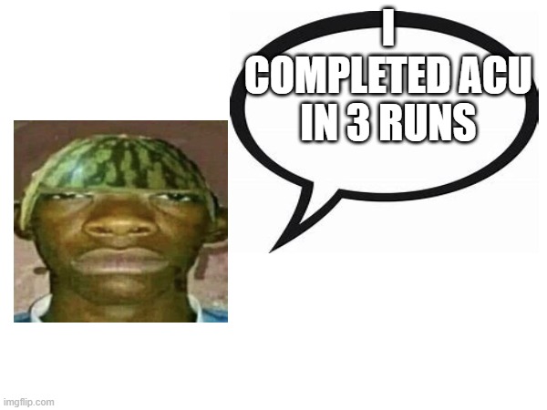 30%, 27-46% and 45-100%, in 11747 attempts | I COMPLETED ACU IN 3 RUNS | image tagged in introvertedgeometrydashers announcement template | made w/ Imgflip meme maker