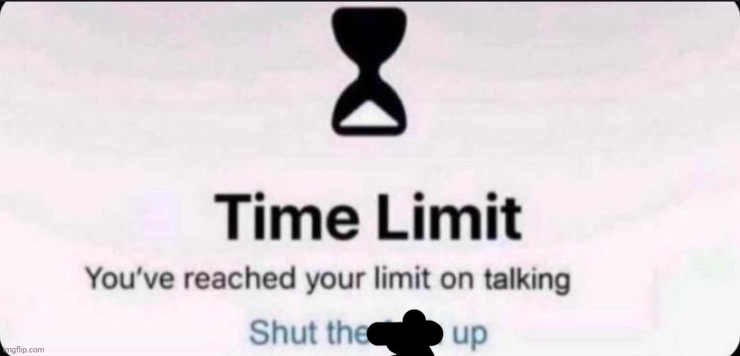 Time limit | image tagged in time limit | made w/ Imgflip meme maker