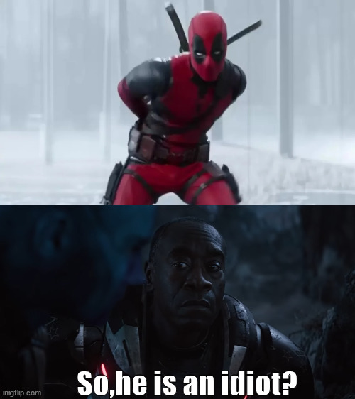 Rhodey and Nebula talking about Deadpool | So,he is an idiot? | image tagged in so he's an idiot,deadpool | made w/ Imgflip meme maker