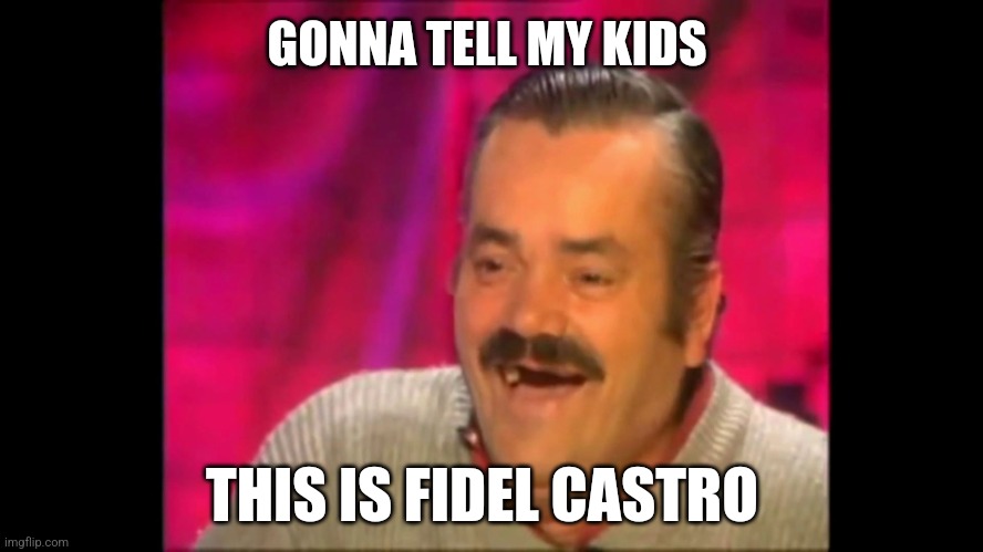 Spanish laughing Guy Risitas | GONNA TELL MY KIDS THIS IS FIDEL CASTRO | image tagged in spanish laughing guy risitas | made w/ Imgflip meme maker