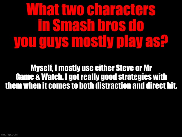 What two characters in Smash bros do you guys mostly play as? Myself, I mostly use either Steve or Mr Game & Watch. I got really good strategies with them when it comes to both distraction and direct hit. | made w/ Imgflip meme maker