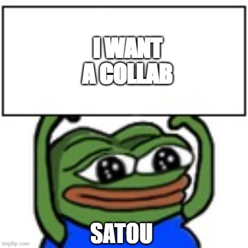 Pepe holding sign | I WANT A COLLAB; SATOU | image tagged in pepe holding sign | made w/ Imgflip meme maker