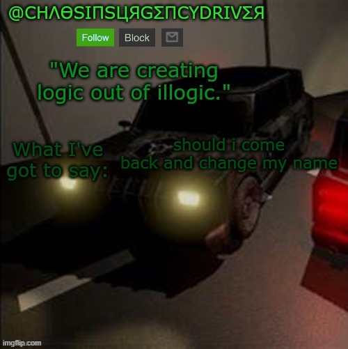 ChaosInsurgencyDriver's Announcement Template | should i come back and change my name | image tagged in chaosinsurgencydriver's announcement template | made w/ Imgflip meme maker