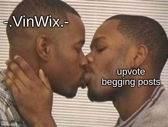 /j | -.VinWix.-; upvote begging posts | image tagged in 2 gay black mens kissing | made w/ Imgflip meme maker